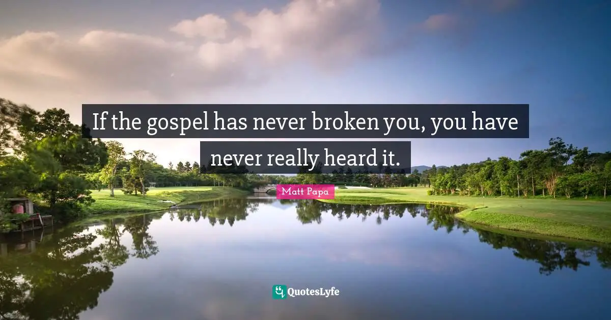 If the gospel has never broken you, you have never really heard it.