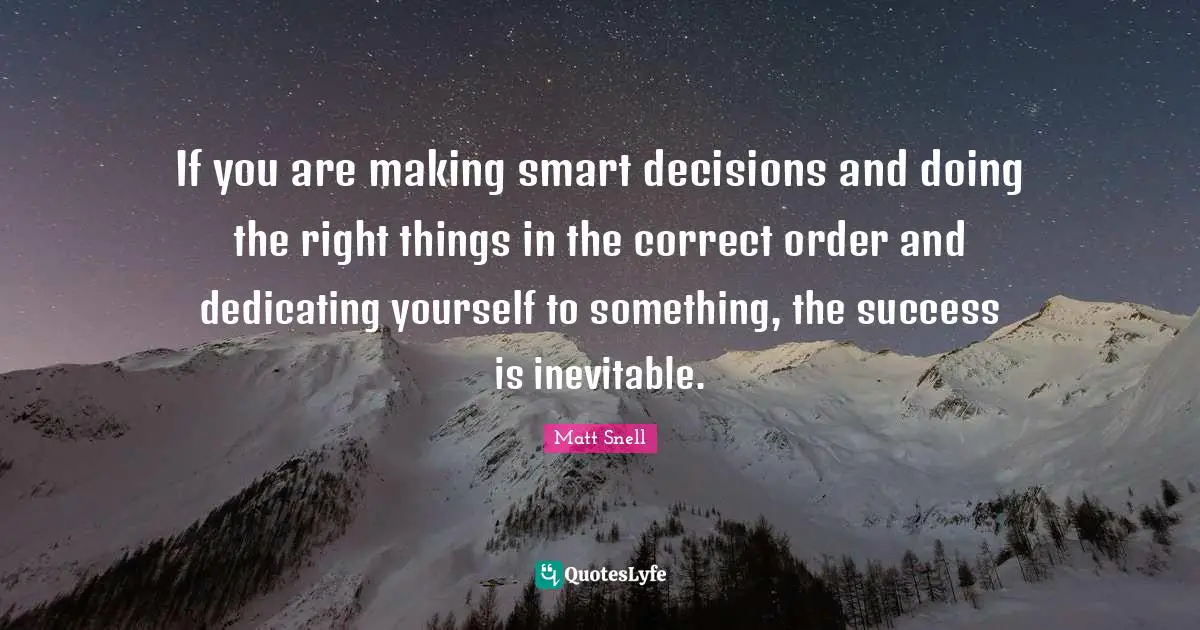 Matt Snell Quotes: "If you are making smart decisions and doing the right things in the correct order and dedicating yourself to something, the success is inevitable."