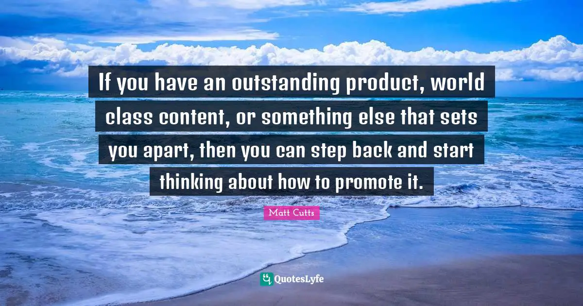 If you have an outstanding product, world class content, or something else that sets you apart, then you can step back and start thinking about how to promote it.