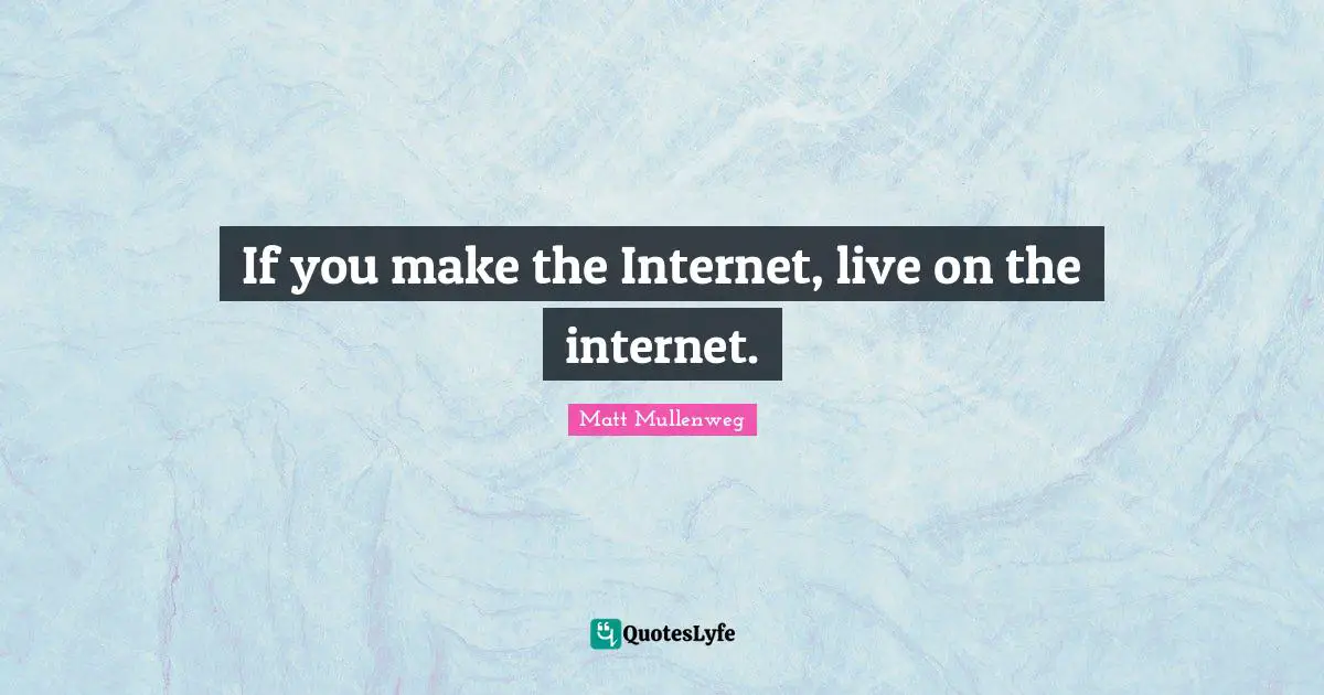 If you make the Internet, live on the internet.
