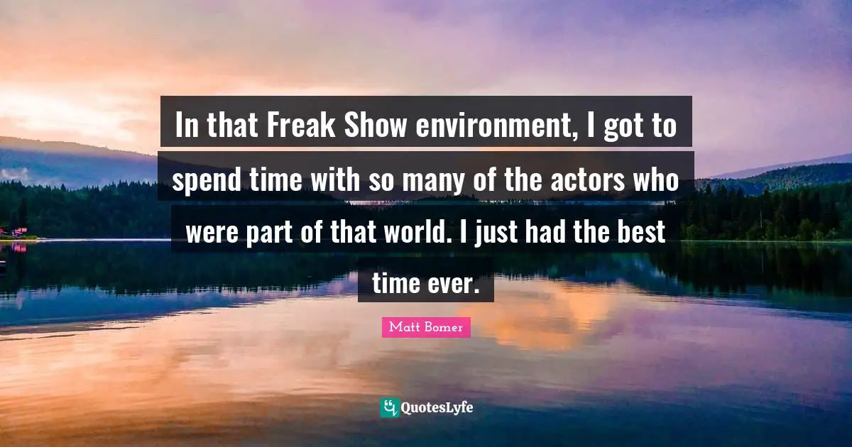 In that Freak Show environment, I got to spend time with so many of the actors who were part of that world. I just had the best time ever.