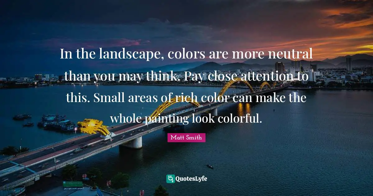 In the landscape, colors are more neutral than you may think. Pay close attention to this. Small areas of rich color can make the whole painting look colorful.