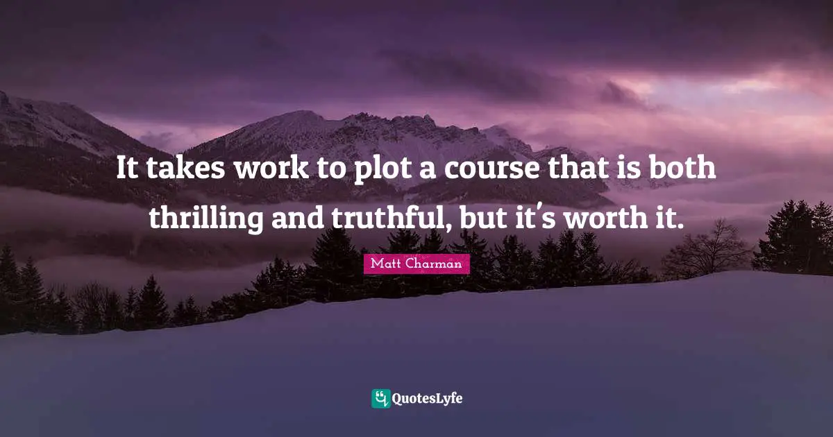 It takes work to plot a course that is both thrilling and truthful, but it's worth it.