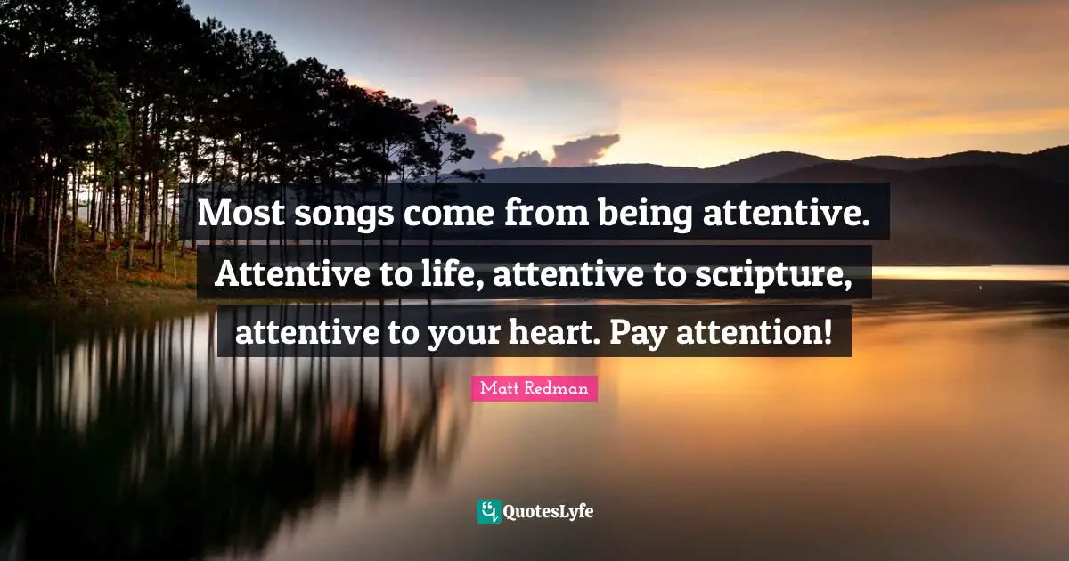 Redman Quotes: "Most songs come from being attentive. Attentive to life, attentive to scripture, attentive to your heart. Pay attention!"