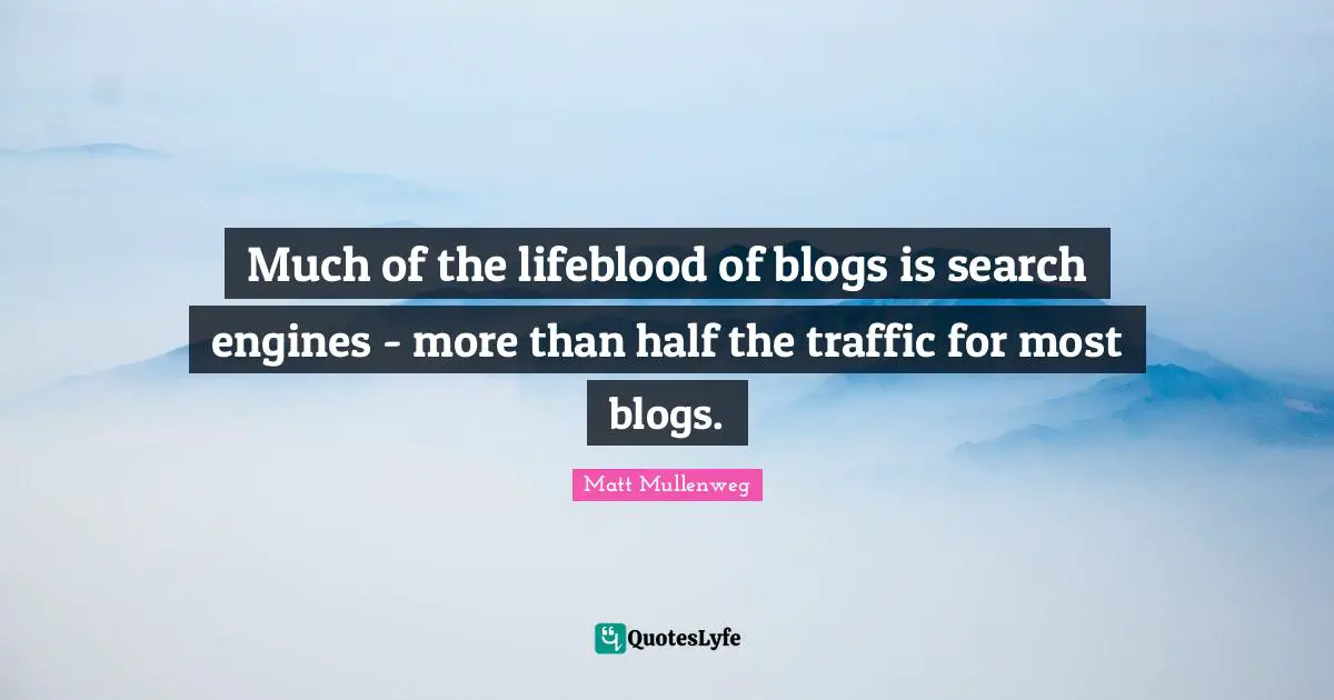 Much of the lifeblood of blogs is search engines - more than half the traffic for most blogs.