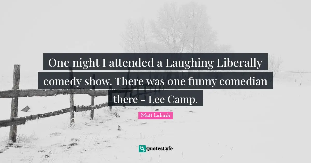 Matt Labash Quotes: "One night I attended a Laughing Liberally comedy show. There was one funny comedian there - Lee Camp."