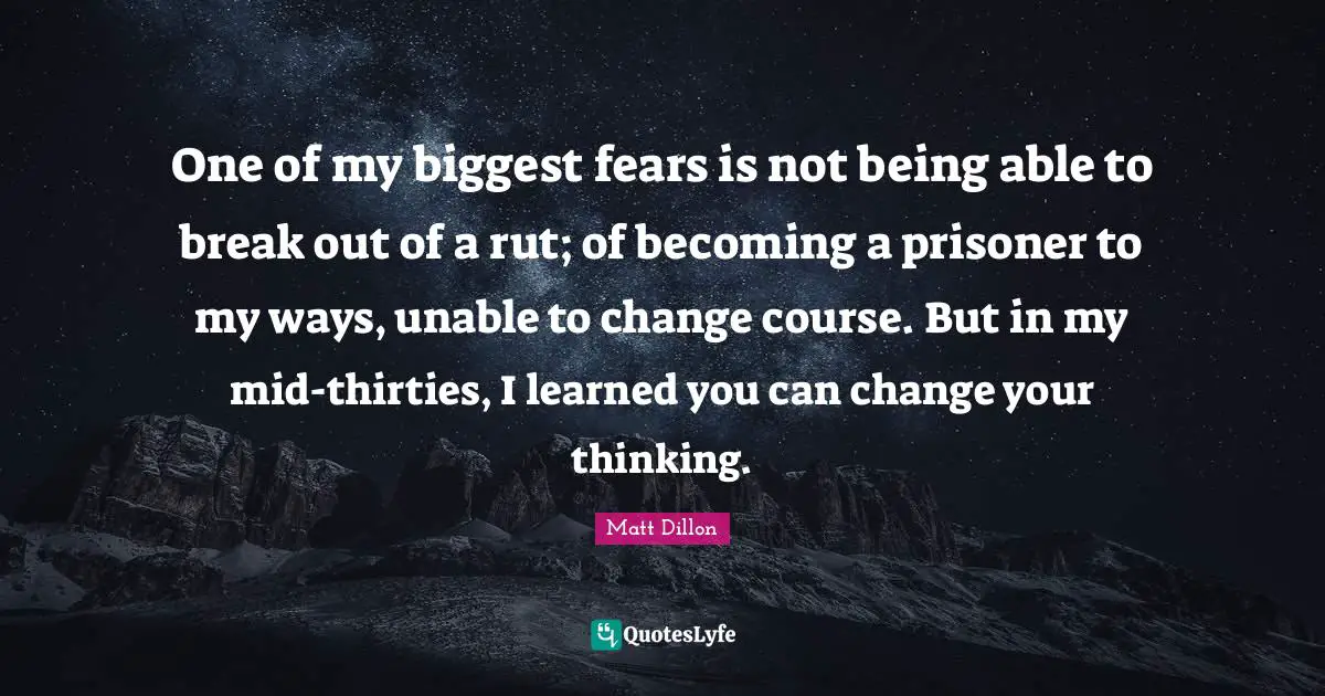 One of my biggest fears is not being able to break out of a rut; of becoming a prisoner to my ways, unable to change course. But in my mid-thirties, I learned you can change your thinking.