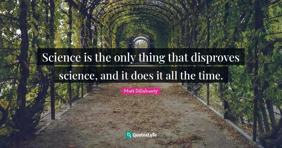 Science is the only thing that disproves science, and it does it all the time.