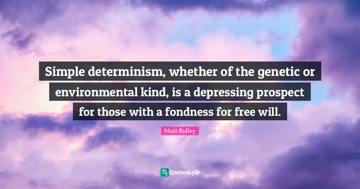 Simple determinism, whether of the genetic or environmental kind, is a depressing prospect for those with a fondness for free will.