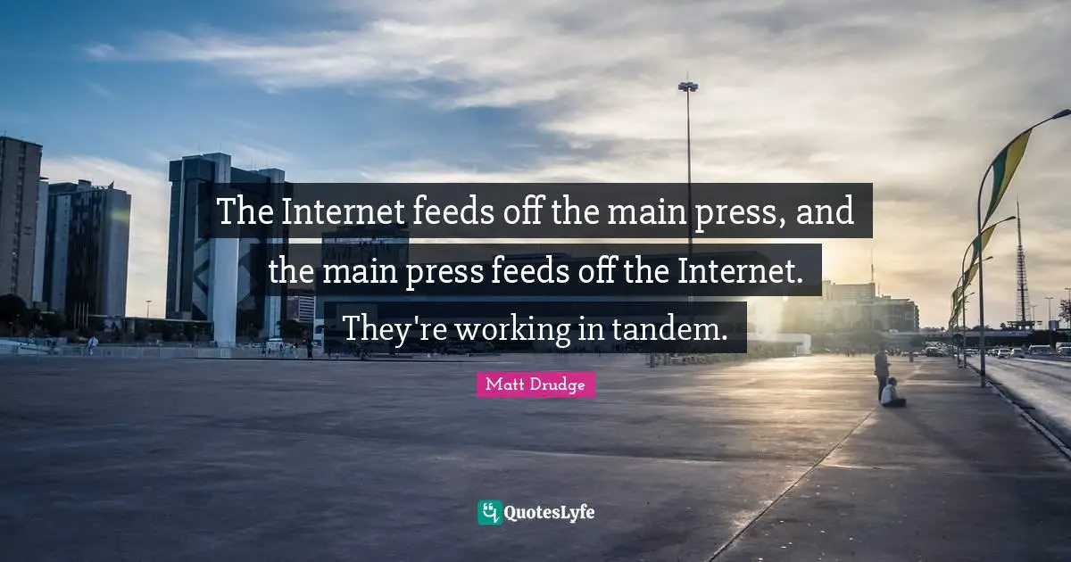 Internet Quotes: "The Internet feeds off the main press, and the main press feeds off the Internet. They're working in tandem."