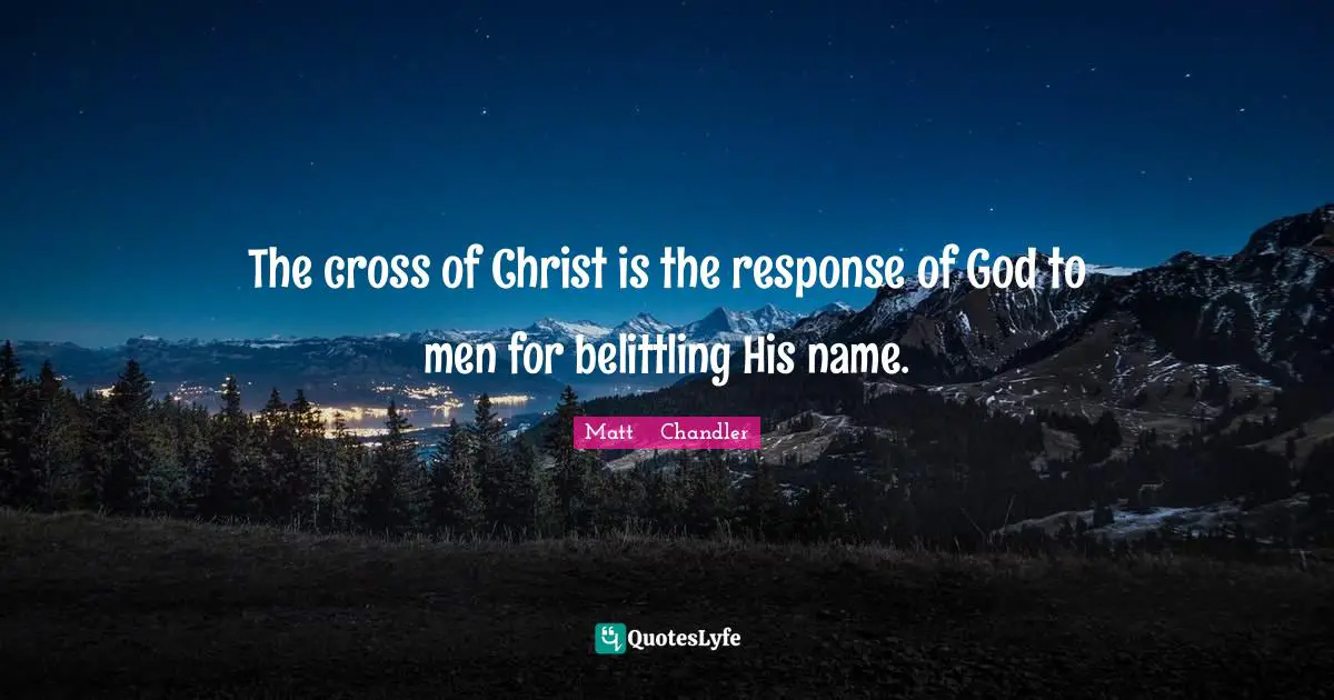 The cross of Christ is the response of God to men for belittling His name.