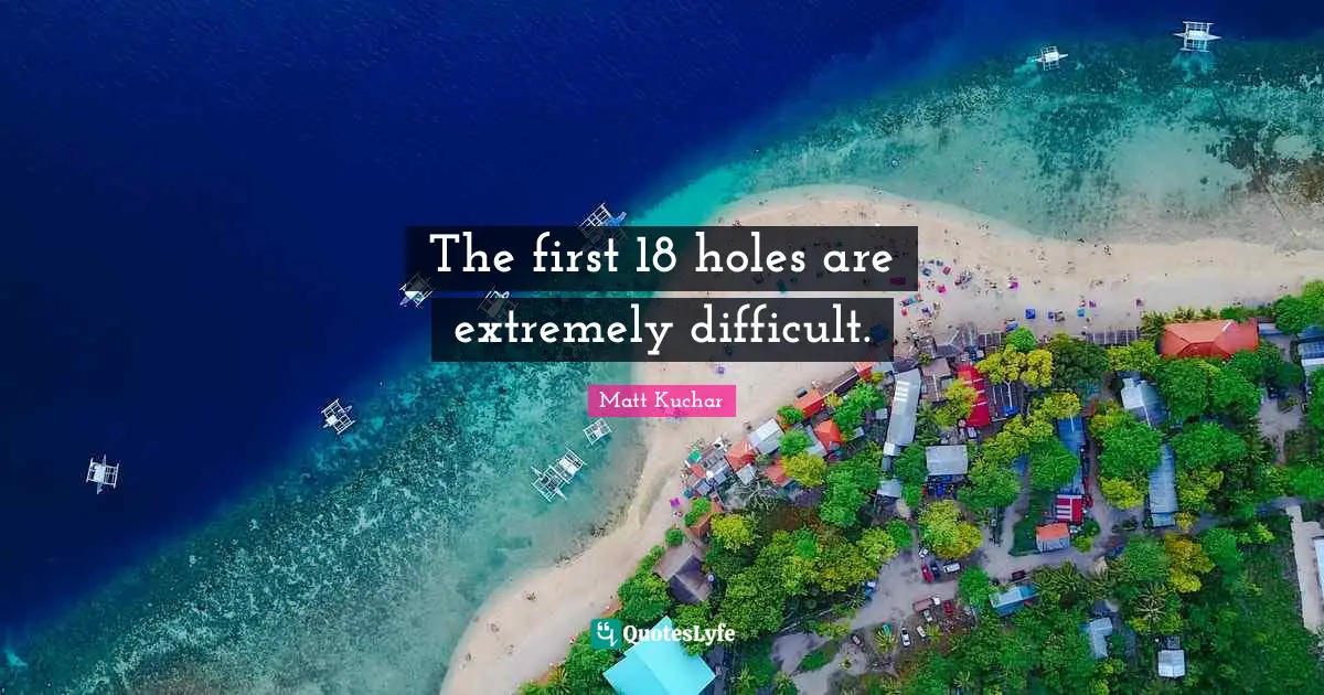 The first 18 holes are extremely difficult.