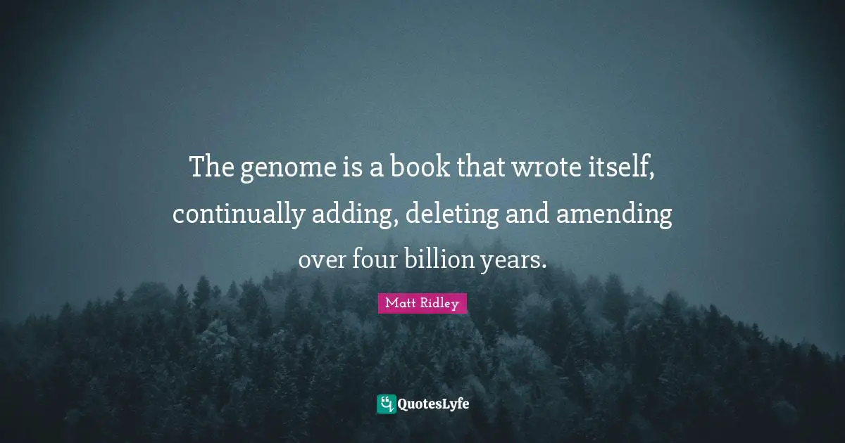 The genome is a book that wrote itself, continually adding, deleting and amending over four billion years.