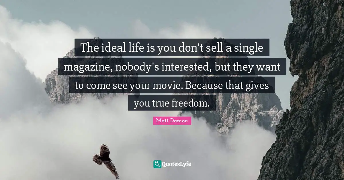 An Ideal Quotes: "The ideal life is you don't sell a single magazine, nobody's interested, but they want to come see your movie. Because that gives you true freedom."