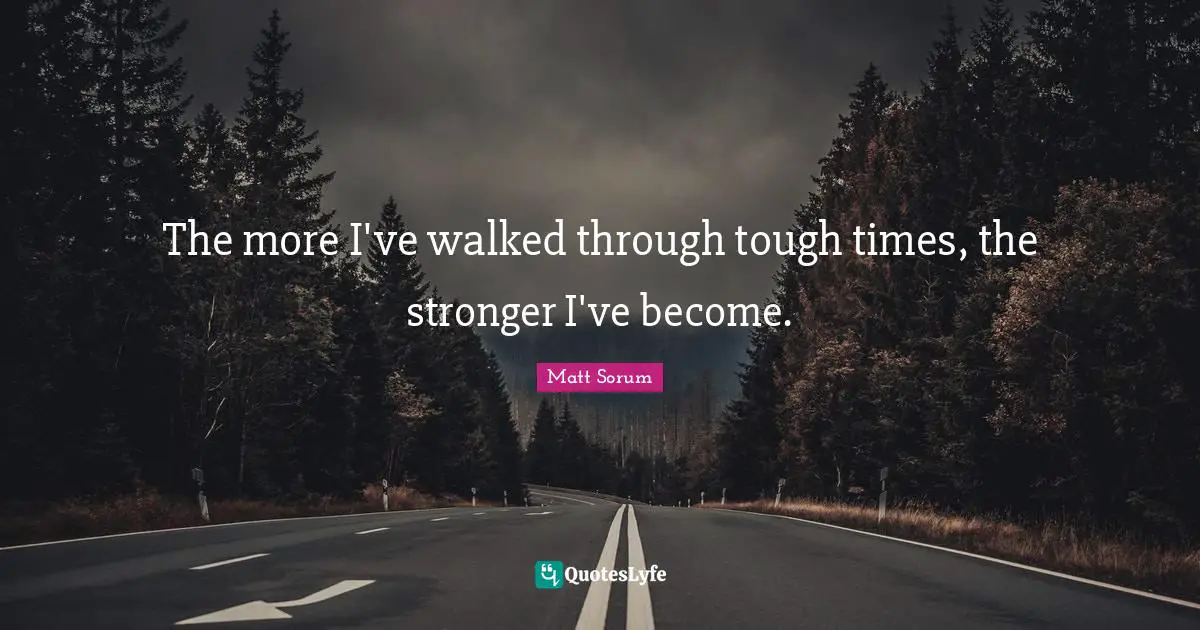 The more I've walked through tough times, the stronger I've become.