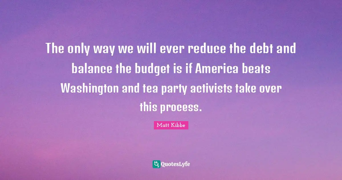 The only way we will ever reduce the debt and balance the budget is if America beats Washington and tea party activists take over this process.