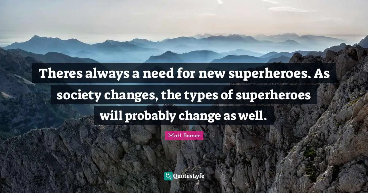 Theres always a need for new superheroes. As society changes, the types of superheroes will probably change as well.