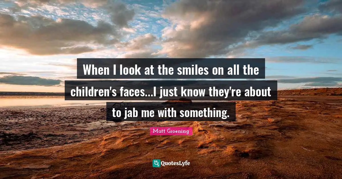 When I look at the smiles on all the children's faces...I just know they're about to jab me with something.