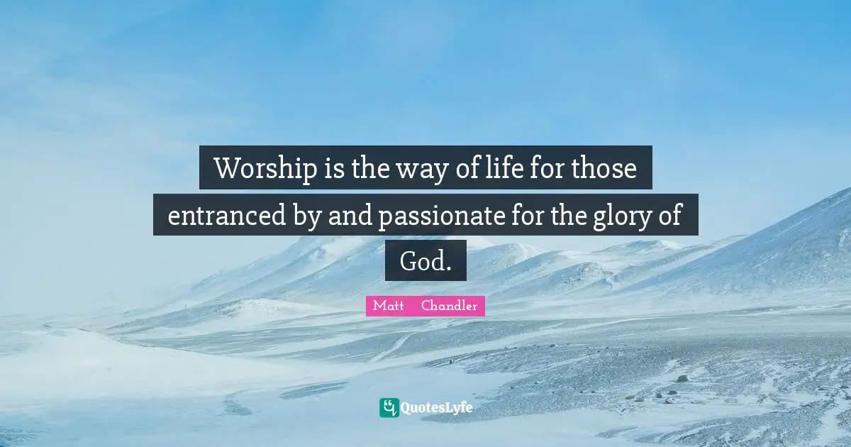 Worship is the way of life for those entranced by and passionate for the glory of God.