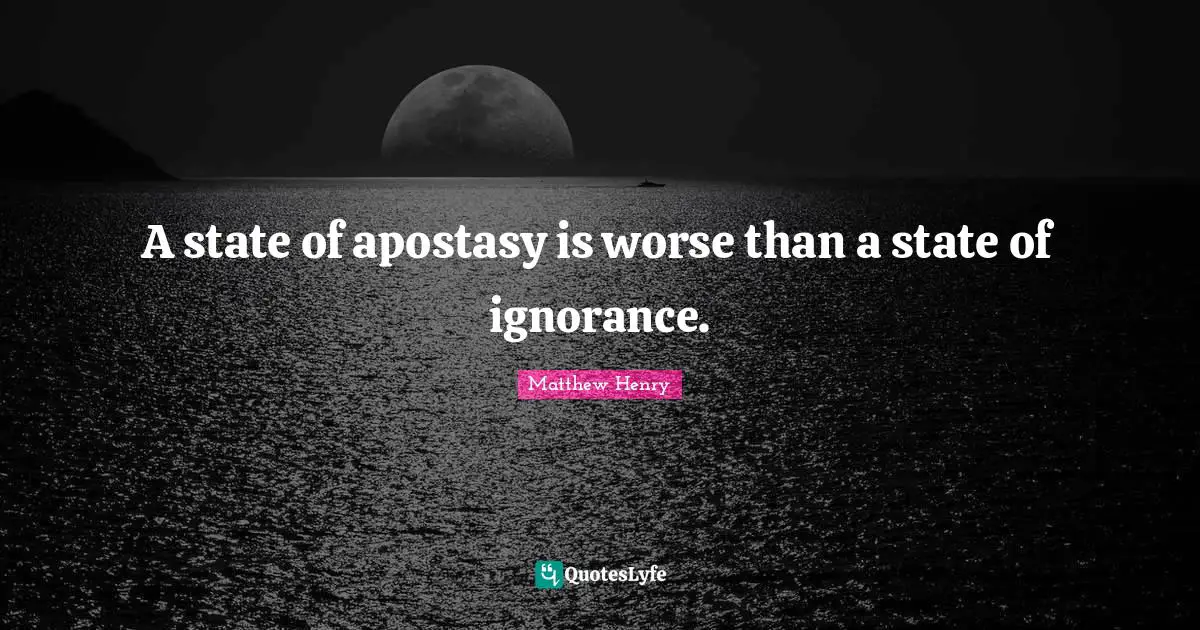 A state of apostasy is worse than a state of ignorance.