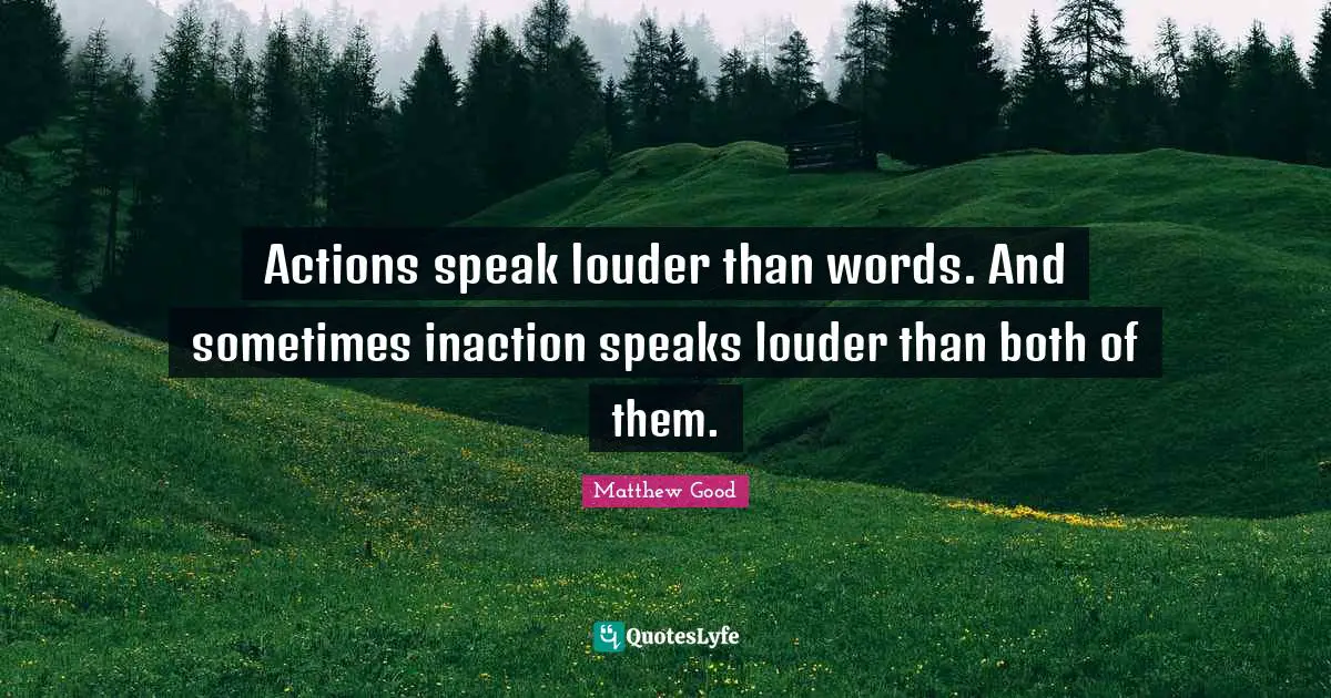 Louder Than Words Quotes: "Actions speak louder than words. And sometimes inaction speaks louder than both of them."