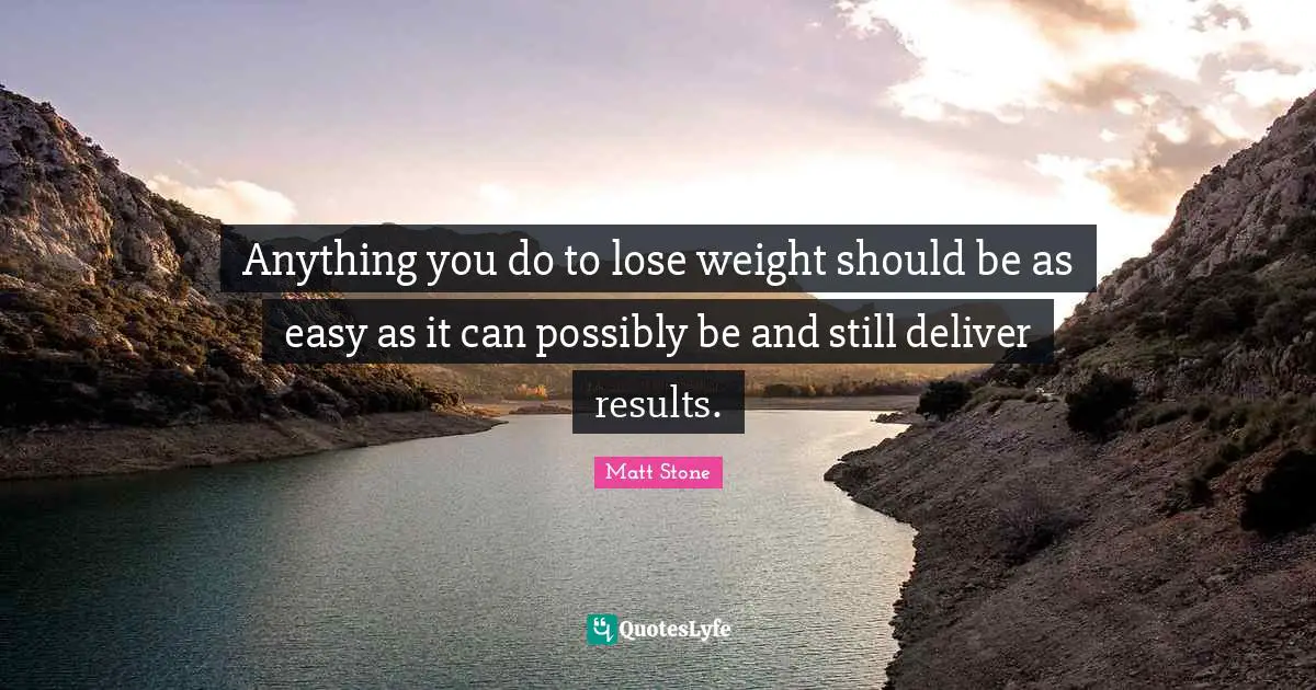 Anything you do to lose weight should be as easy as it can possibly be and still deliver results.