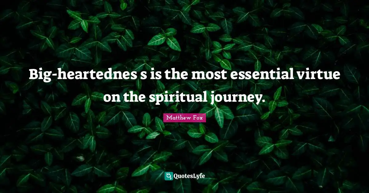 Matthew Fox Quotes: "Big-heartednes s is the most essential virtue on the spiritual journey."