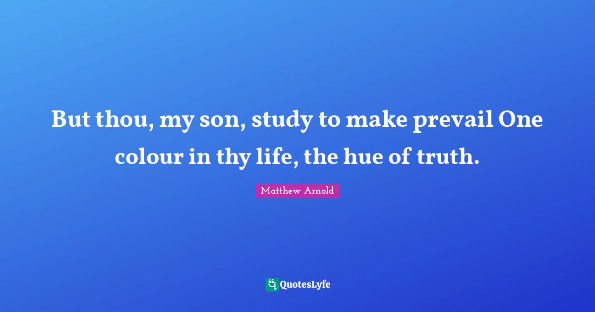 Hue Quotes: "But thou, my son, study to make prevail One colour in thy life, the hue of truth."