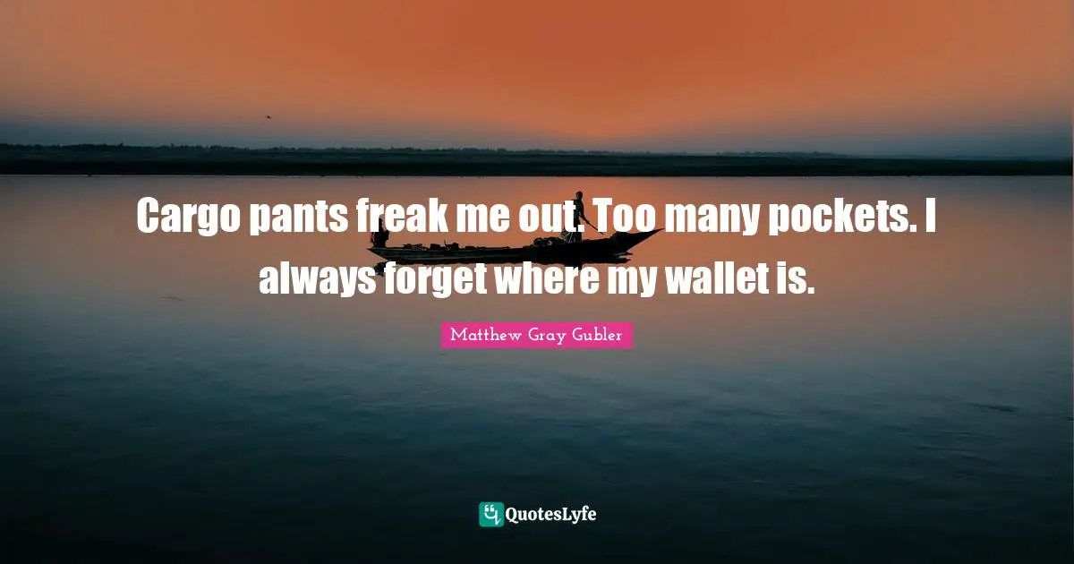Pants Quotes: "Cargo pants freak me out. Too many pockets. I always forget where my wallet is."