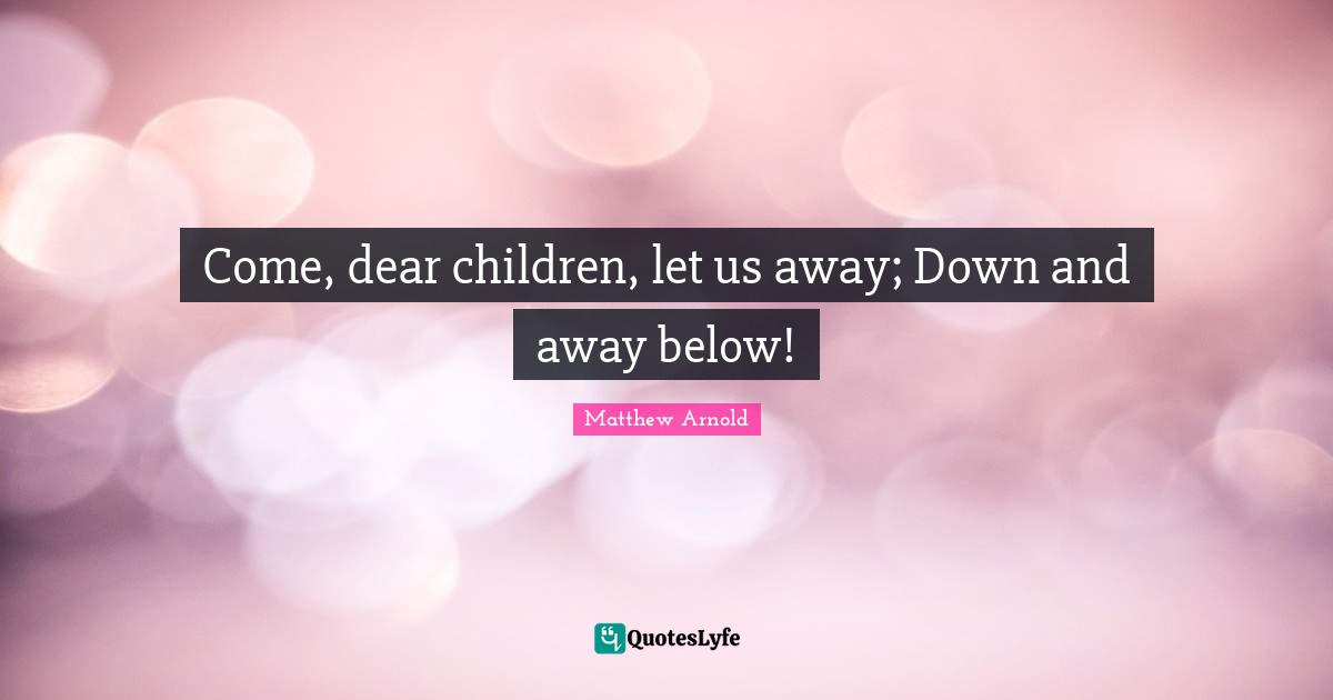Come, dear children, let us away; Down and away below!
