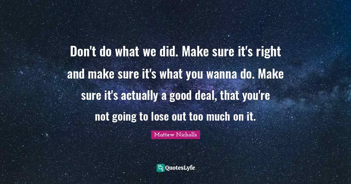 Don't do what we did. Make sure it's right and make sure it's what you wanna do. Make sure it's actually a good deal, that you're not going to lose out too much on it.
