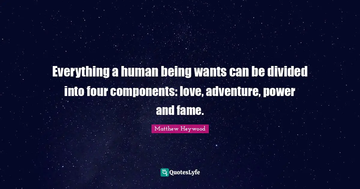 Fame Quotes: "Everything a human being wants can be divided into four components: love, adventure, power and fame."