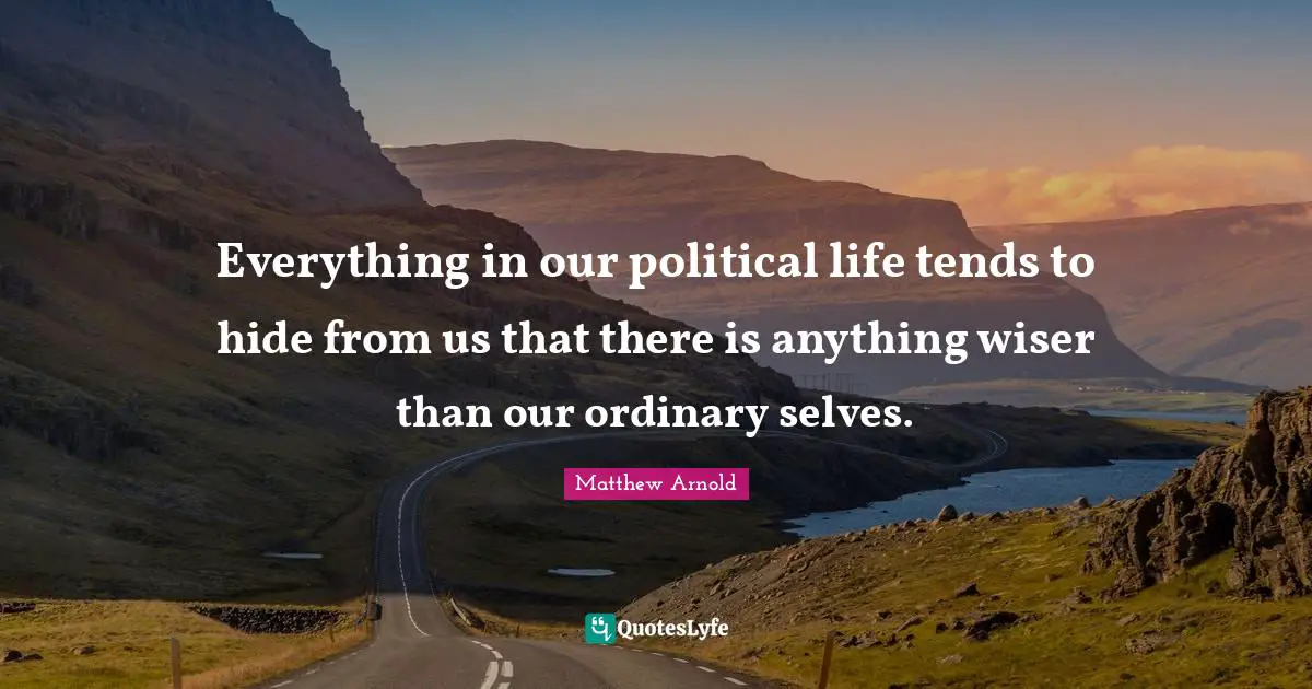 Everything in our political life tends to hide from us that there is anything wiser than our ordinary selves.