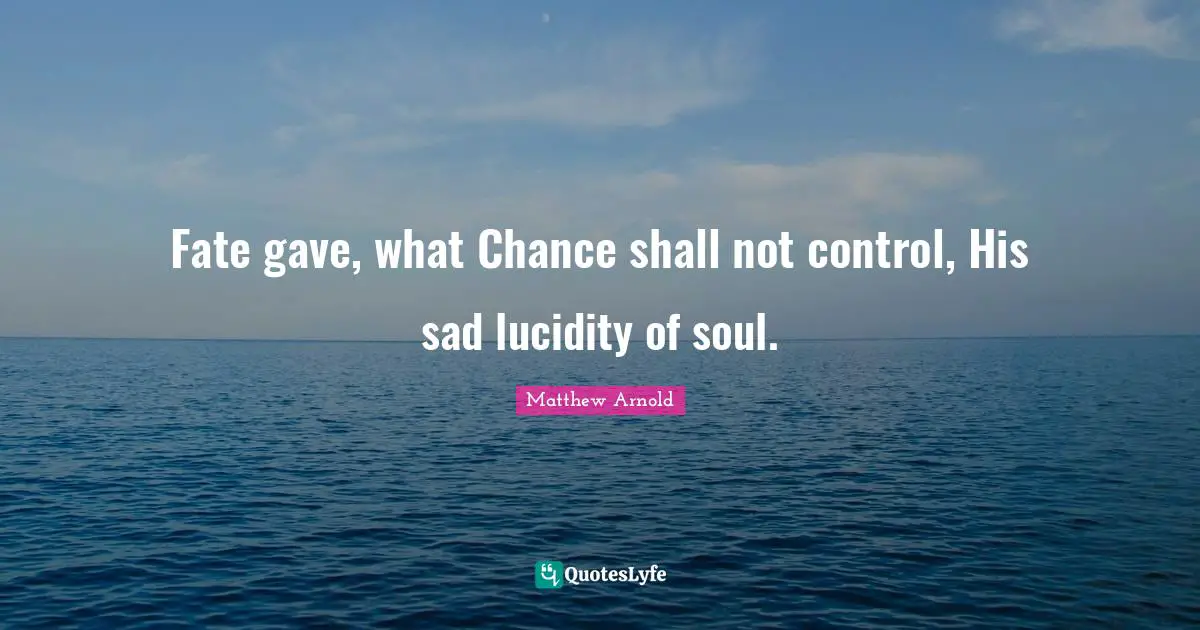 Lucidity Quotes: "Fate gave, what Chance shall not control, His sad lucidity of soul."