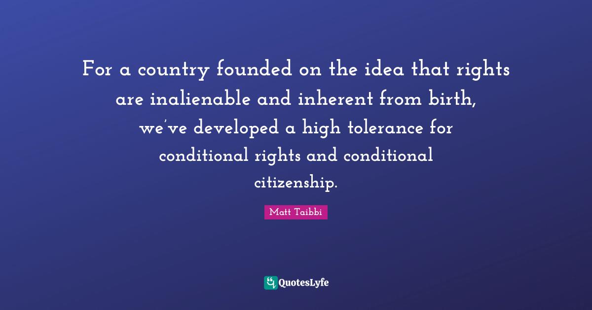 Conditional Quotes: "For a country founded on the idea that rights are inalienable and inherent from birth, we’ve developed a high tolerance for conditional rights and conditional citizenship."