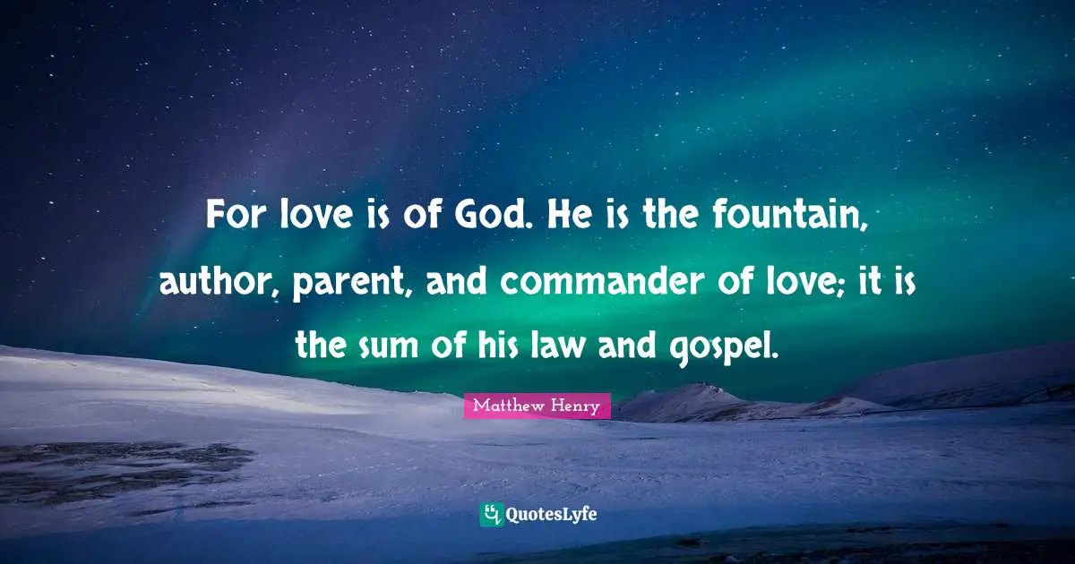 For love is of God. He is the fountain, author, parent, and commander of love; it is the sum of his law and gospel.