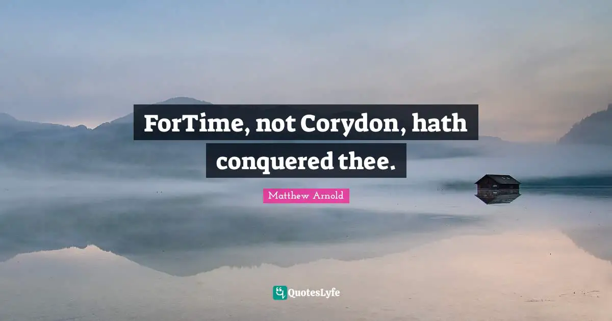 ForTime, not Corydon, hath conquered thee.