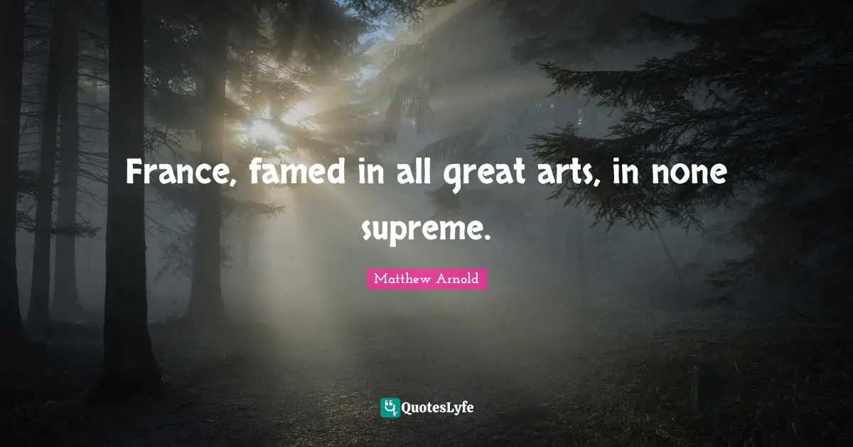France, famed in all great arts, in none supreme.