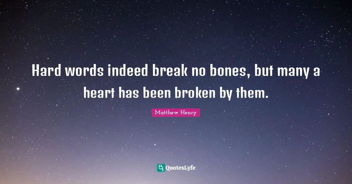Hard words indeed break no bones, but many a heart has been broken by them.