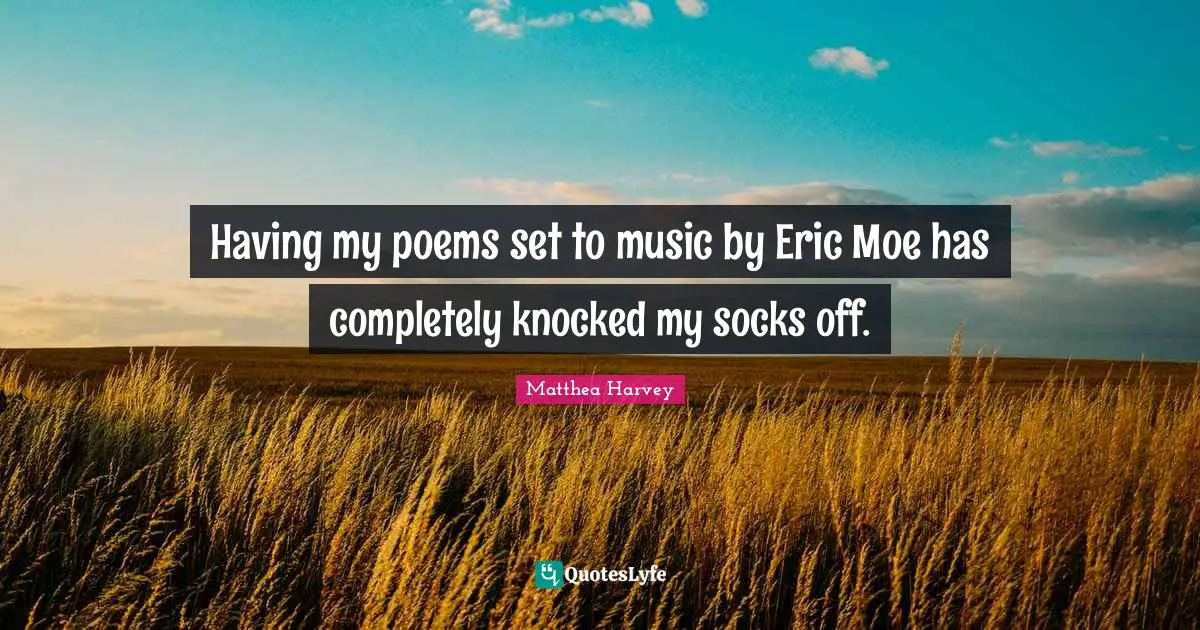 Matthea Harvey Quotes: "Having my poems set to music by Eric Moe has completely knocked my socks off."