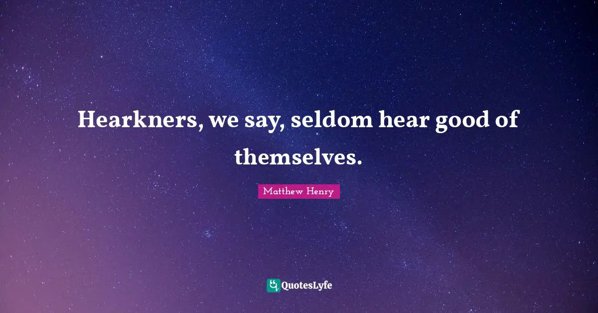 Hearkners, we say, seldom hear good of themselves.