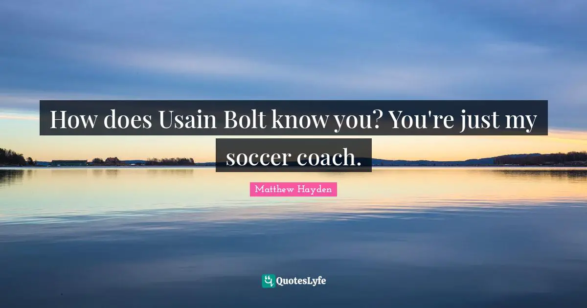 How does Usain Bolt know you? You're just my soccer coach.