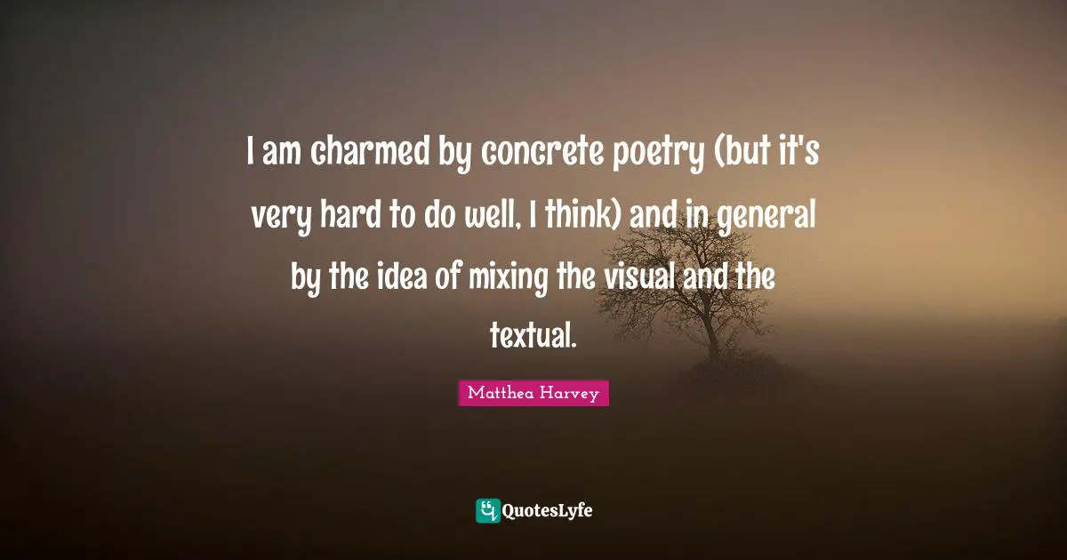 Matthea Harvey Quotes: "I am charmed by concrete poetry (but it's very hard to do well, I think) and in general by the idea of mixing the visual and the textual."