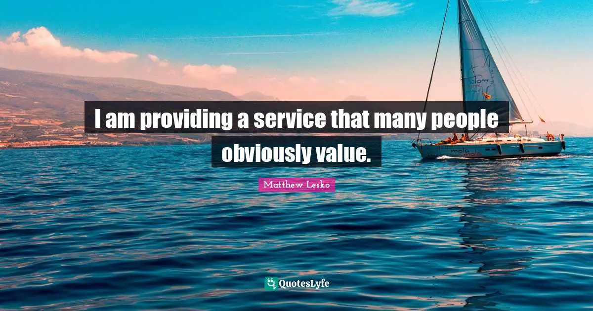 I am providing a service that many people obviously value.