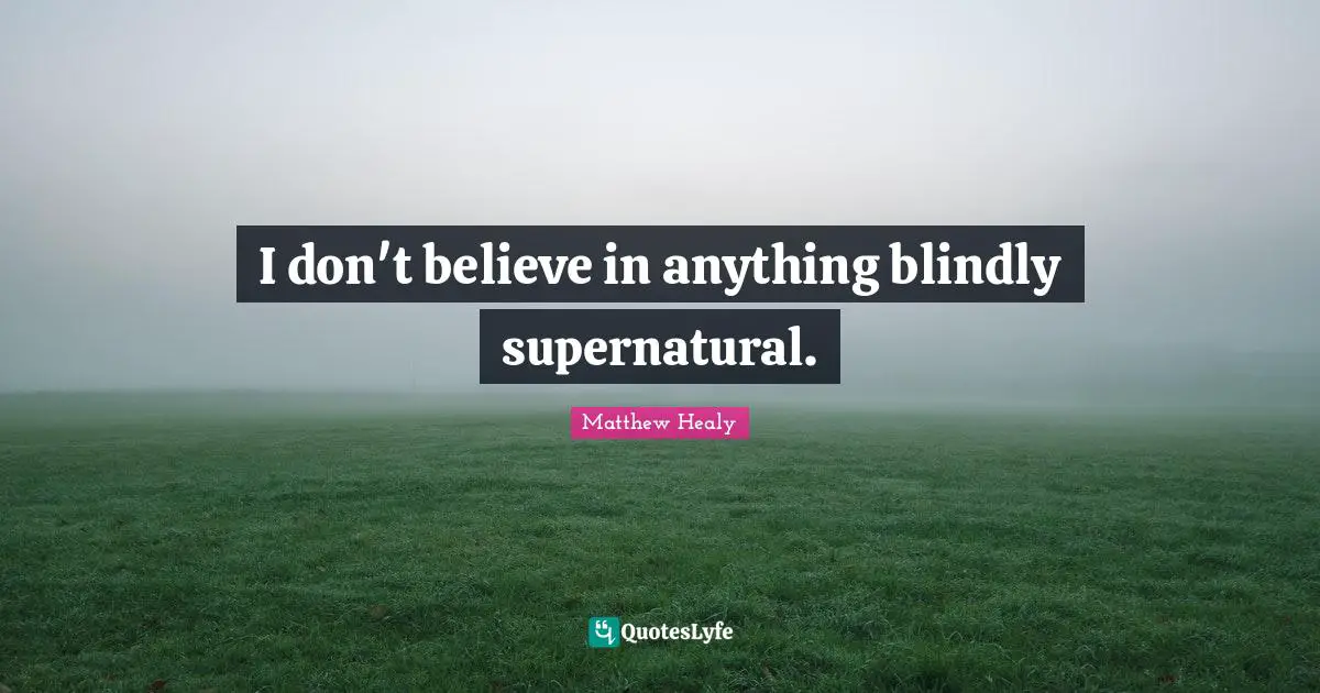 Matthew Healy Quotes: "I don't believe in anything blindly supernatural."