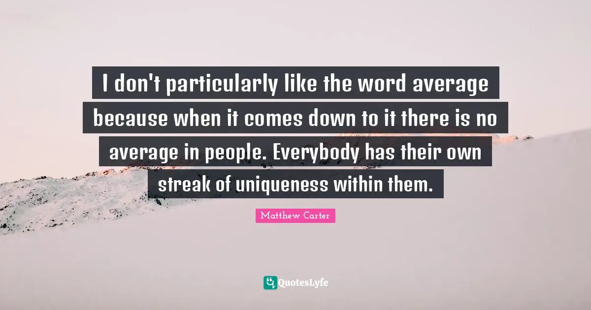 Uniqueness Quotes: "I don't particularly like the word average because when it comes down to it there is no average in people. Everybody has their own streak of uniqueness within them."