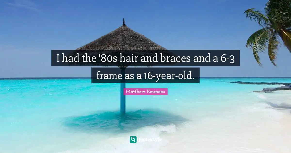 Braces Quotes: "I had the '80s hair and braces and a 6-3 frame as a 16-year-old."
