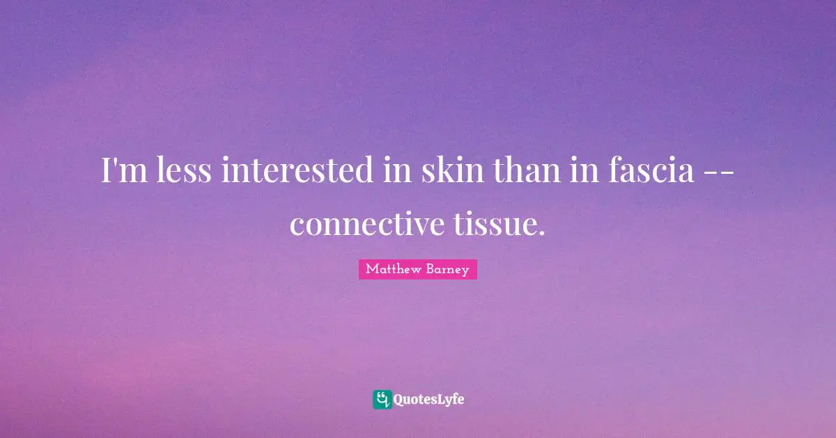 Tissues Quotes: "I'm less interested in skin than in fascia -- connective tissue."