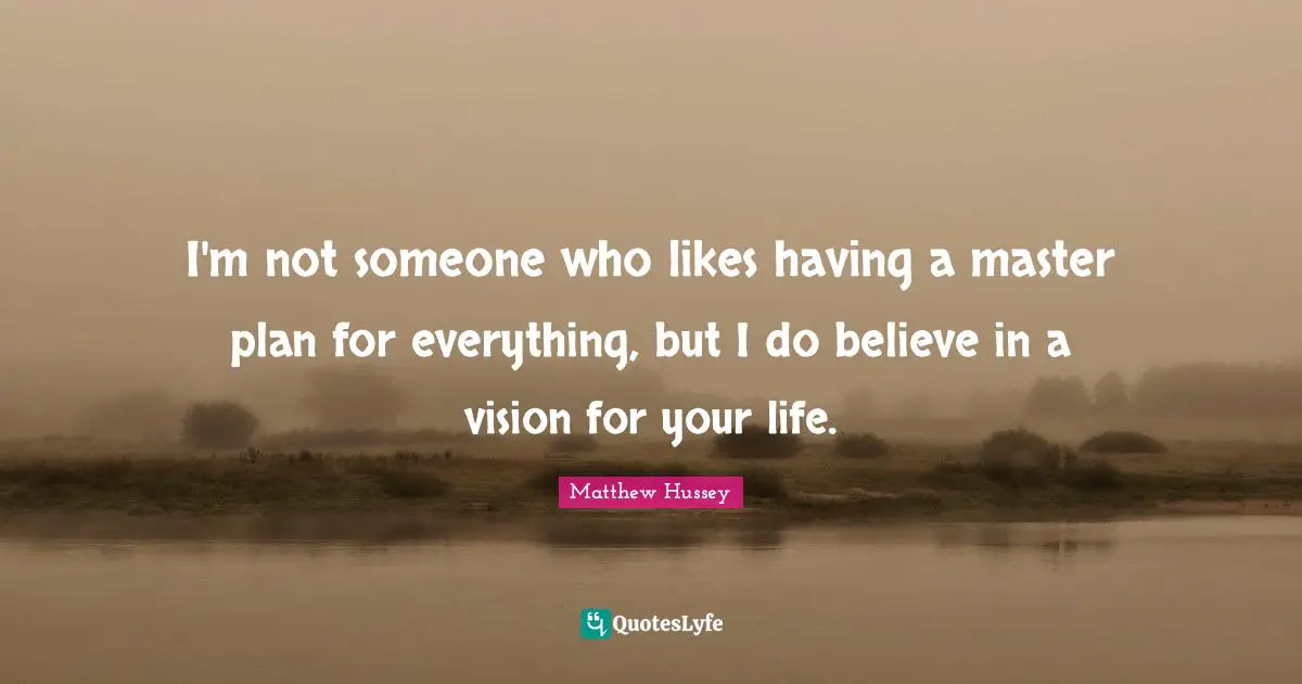 I'm not someone who likes having a master plan for everything, but I do believe in a vision for your life.