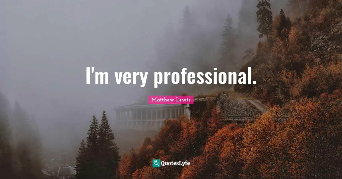 I'm very professional.